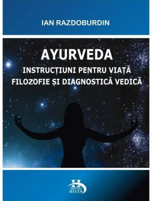 Ayurveda. Instructiuni pentru viata. Filozofie si diagnostica vedica - Ian Razdoburdin