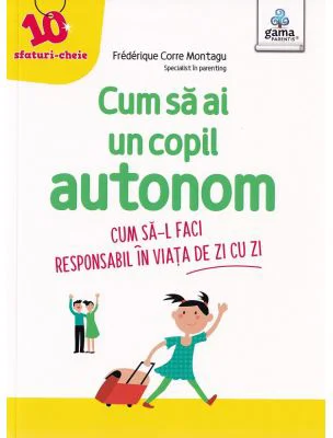 Cum sa ai un copil autonom. Cum sa-l faci responsabil in viata de zi cu zi - Frederique Carre Montagu