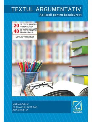 Textul argumentativ. Aplicatii pentru Bacalaureat 2018, 20 de teste pentru proba scrisa, 40 de teste pentru proba orala - Maria Boghici