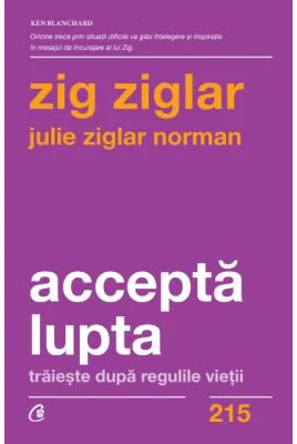Accepta lupta. Traieste dupa regulile vietii - Zig Ziglar, Julie Ziglar Norman