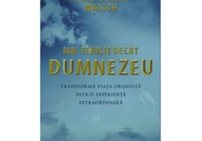 Mai fericit decat Dumnezeu. Transforma viata obisnuita intr-o experienta extraordinara - Neale Donald Walsch