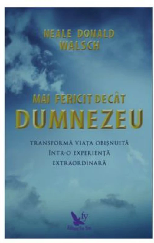 Mai fericit decat Dumnezeu. Transforma viata obisnuita intr-o experienta extraordinara - Neale Donald Walsch