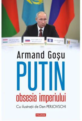 Putin, obsesia imperiului - Armand Gosu