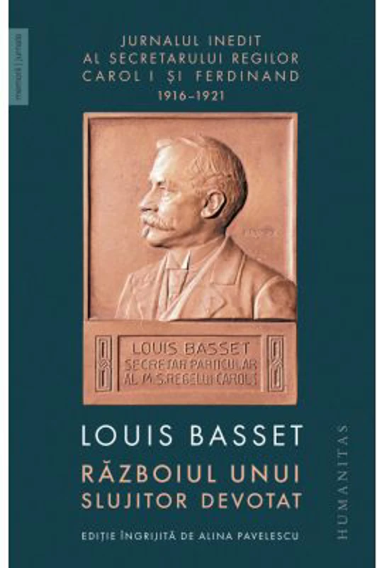 Razboiul unui slujitor devotat. Jurnalul inedit al secretarului particular al regelui Ferdinand I, 23 august 1916–3 mai 1921 - Louis Basset