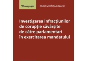 Investigarea infractiunilor de coruptie savarsite de catre parlamentari in exercitarea mandatului - Radu-Mihaita Cazacu