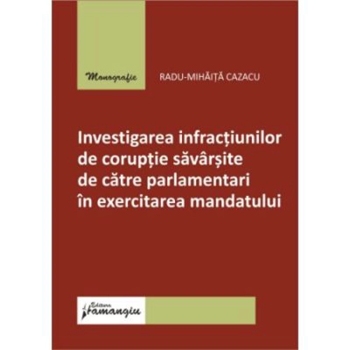 Investigarea infractiunilor de coruptie savarsite de catre parlamentari in exercitarea mandatului - Radu-Mihaita Cazacu