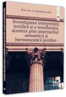 Investigarea interpretarii juridice si a rezultatului acesteia prin intermediul semanticii si hermeneuticii juridice - Claudia Livia Pau