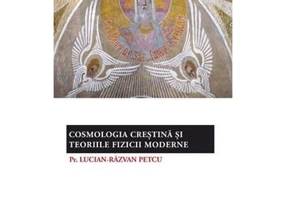 Cosmologia crestina si teoriile fizicii moderne - pr. Lucian-Razvan Petcu