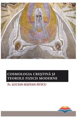 Cosmologia crestina si teoriile fizicii moderne - pr. Lucian-Razvan Petcu