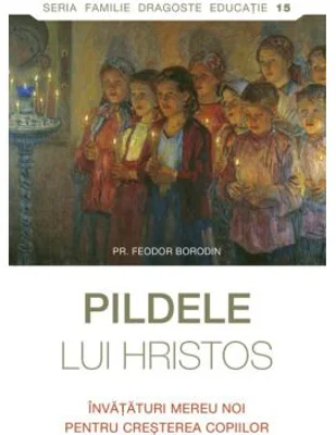 Pildele lui Hristos. Invataturi mereu noi pentru cresterea copiilor - Feodor Borodin