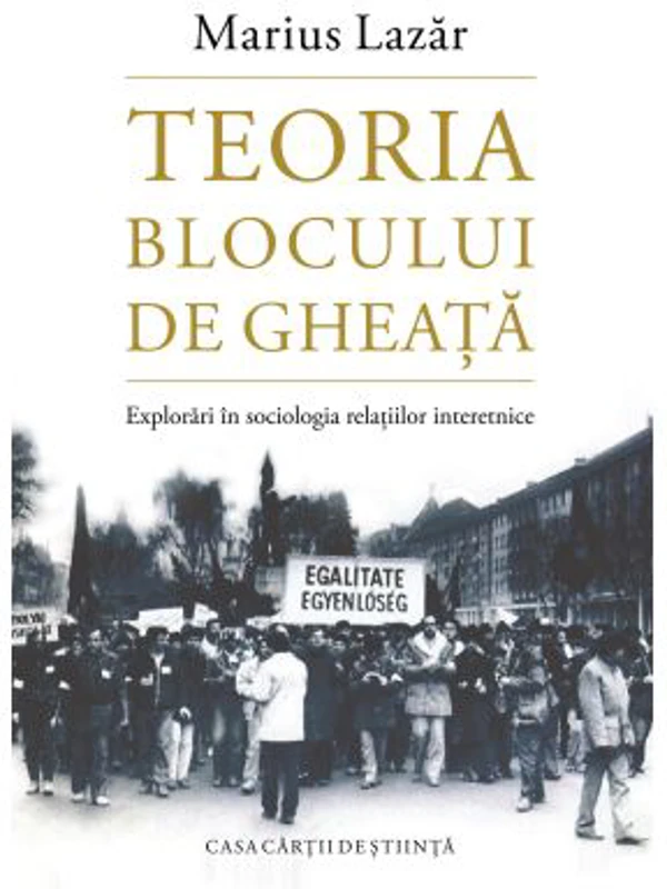 Teoria blocului de gheata. Explorari in sociologia relatiilor interetnice - Marius Lazar
