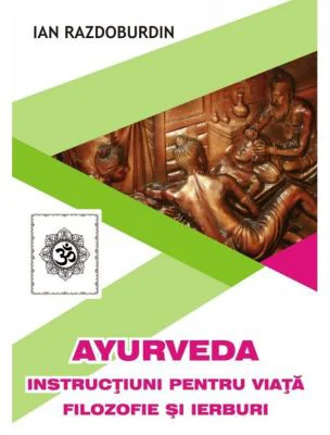 Ayurveda. Instructiuni pentru viata. Filozofie si ierburi - Ian Razdoburdin