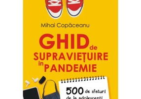 Ghid de supravietuire in pandemie. 500 de sfaturi de la adolescenti pentru adolescenti si parinti - Mihai Copaceanu
