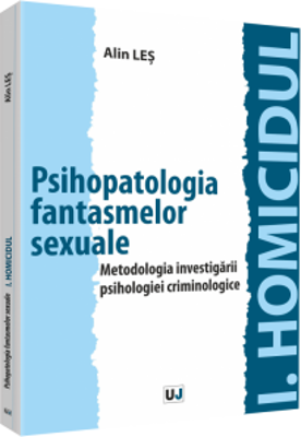 Psihopatologia fantasmelor sexuale. Metodologia investigarii psihologiei criminologice - Alin Les