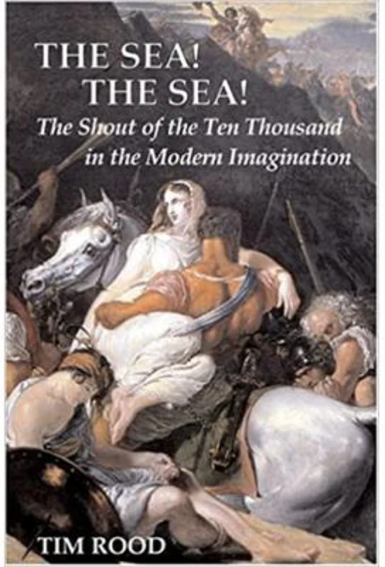 The Sea! The Sea! The Shout of the Ten Thousand in the Modern Imagination - Tim Rood