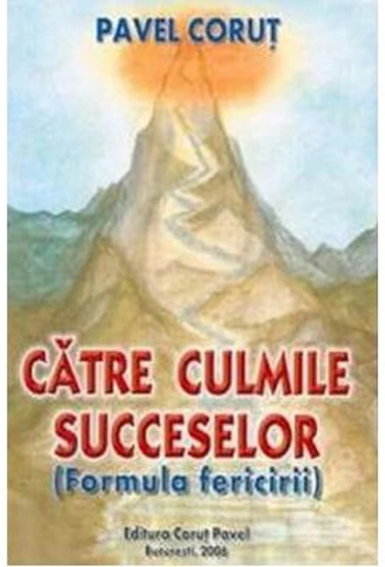 Catre culmile succeselor. Formula fericirii - Pavel Corut