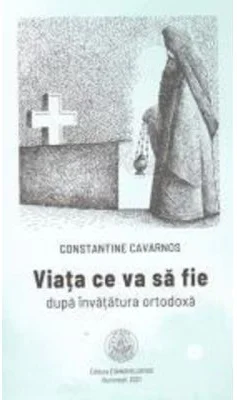 Viata ce va sa fie dupa invatatura ortodoxa - Constantine Cavarnos