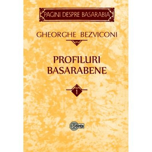 Profiluri basarabene. Volumul 1 - Gheorghe Bezviconi