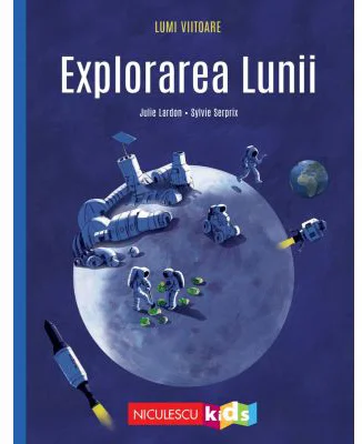 Explorarea Lunii (Colectia LUMI VIITOARE) - Julie Lardon, Sylvie Serprix