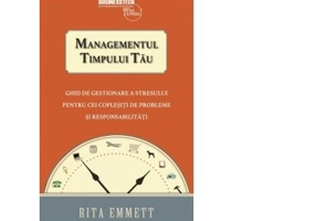 Managementul timpului tau. Ghid de gestionare a stresului pentru cei coplesiti de probleme si responsabilitati - Rita Emmett