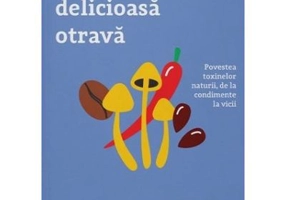 Cea mai delicioasa otrava. Povestea toxinelor naturii, de la condimente la vicii - Noah Whiteman