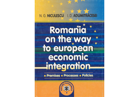 Romania on the way to European economic integration: premises, processes, policies - Ioan D. Adumitracesei, Niculae G. Niculescu