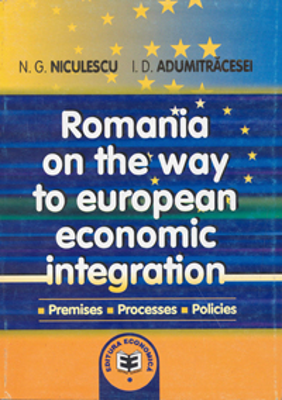 Romania on the way to European economic integration: premises, processes, policies - Ioan D. Adumitracesei, Niculae G. Niculescu