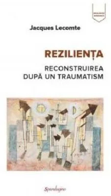 Rezilienta. Reconstruirea dupa un traumatism