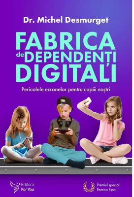 Fabrica de dependenti digitali. Pericolele ecranelor pentru copiii nostri - Michel Desmurget