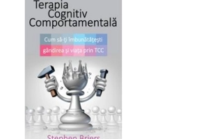 Terapia Cognitiv Comportamentala. Cum sa-ti imbunatatesti gandirea si viata