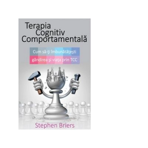 Terapia Cognitiv Comportamentala. Cum sa-ti imbunatatesti gandirea si viata