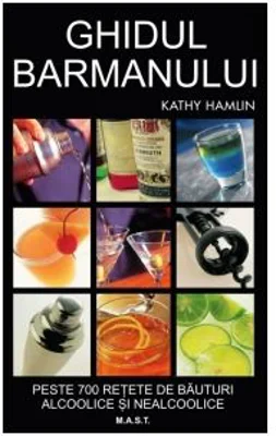 Ghidul barmanului. Peste 700 de retete de bauturi alcoolice si nealcoolice - Kathy Hamlin