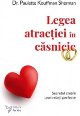 Legea atractiei in casnicie. Secretul crearii unei relatii perfecte - Paulette Kouffman Sherman