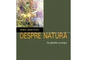 Despre natura. Sa gandim ecologia - Serge Moscovici