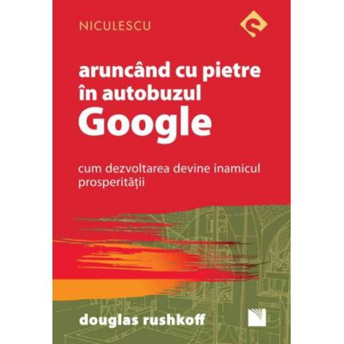 Aruncand cu pietre in autobuzul Google. Cum dezvoltarea devine inamicul prosperitatii - Douglas Rushkoff