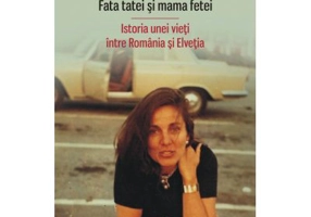 Fata tatei si mama fetei. Istoria unei vieti intre Romania si Elvetia