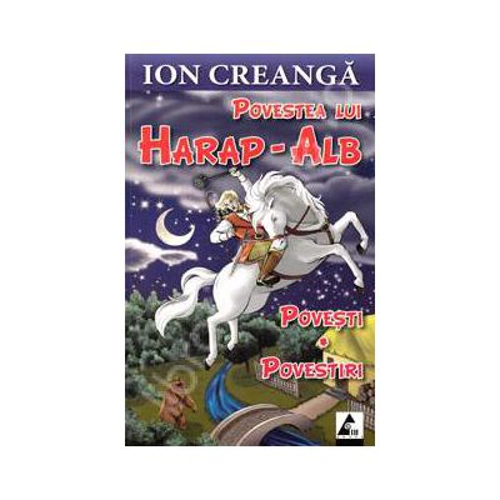 Povestea lui Harap-Alb. Povesti si povestiri - Ion Creanga
