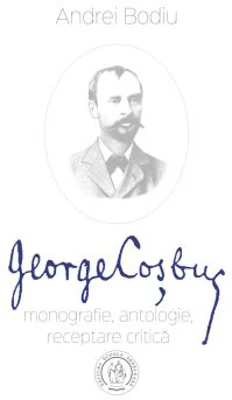 George Cosbuc. Monografie, antologie, receptare critica - Andrei Bodiu