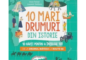 10 mari drumuri din istorie. 10 harti pentru a intelege tot de la Drumul Matasii la Route 66 - Imre Feiner, Laurent Stefano