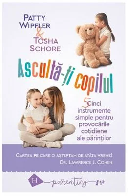 Asculta-ti copilul: cinci instrumente simple pentru a face fata provocarilor cotidiene ale parintilor - Patty Wipfler, Tosha Schore