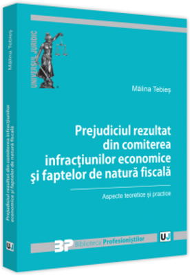 Prejudiciul rezultat din comiterea infractiunilor economice si faptelor de natura fiscala. Aspecte teoretice si practice - Malina Tebies