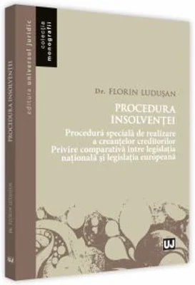 Procedura insolventei 2018. Procedura speciala de realizare a creantelor creditorilor. Privire comparativa intre legislatia nationala si legislatia eu