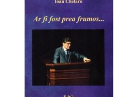 Ar fi fost prea frumos - Ioan Chelaru