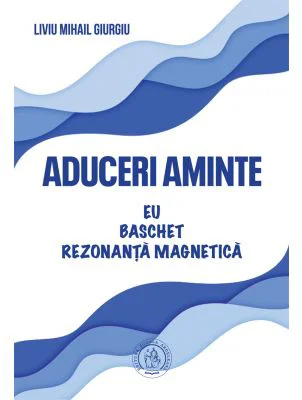 Aduceri aminte. Eu, baschet, rezonanta magnetica - Liviu Mihail Giurgiu