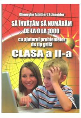 Sa invatam sa numaram de la 0 la 1000, cu ajutorul problemelor de tip grila, clasa a 2-a - Gheorghe Adalbert Schneider