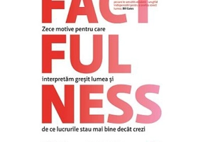 Factfulness. Zece motive pentru care interpretam gresit lumea si de ce lucrurile stau mai bine decat crezi - Hans Rosling