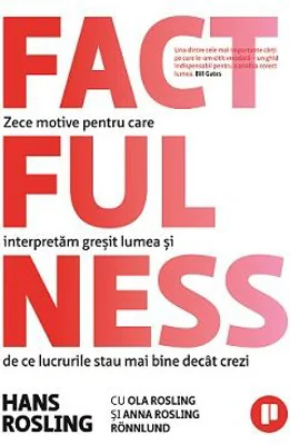 Factfulness. Zece motive pentru care interpretam gresit lumea si de ce lucrurile stau mai bine decat crezi - Hans Rosling