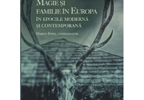 Magie si familie in Europa in epocile Moderna si Contemporana - Marius Eppel