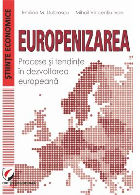 Europenizarea. Procese si tendinte in dezvoltarea europeana - Emilian M. Dobrescu, Mihail Vincentiu Ivan