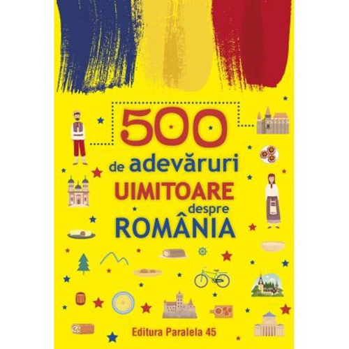 500 de adevaruri uimitoare despre Romania